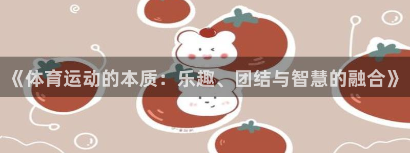 搜球体育直播app：《体育运动的本质：乐趣、团结与智慧的融合》