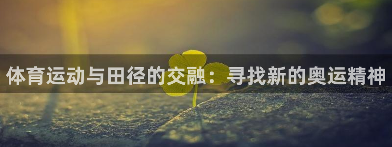 搜球体育app官方版下载：体育运动与田径的交融：寻找新的奥运精神